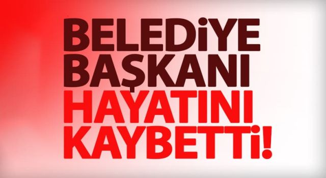 Belediye Başkanı görevi başında hayatını kaybetti