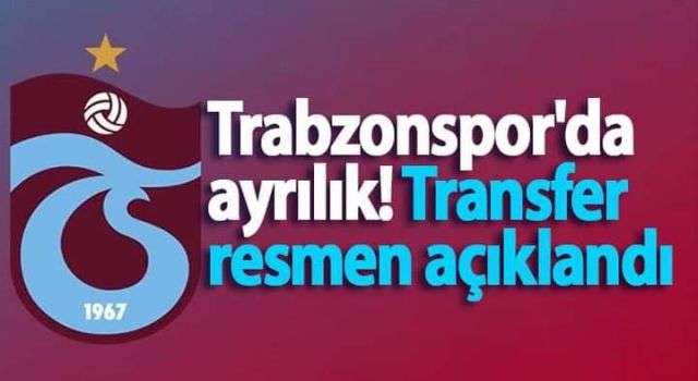 TRABZONSPOR’DA AYRILIK! TRANSFER RESMEN AÇIKLANDI
