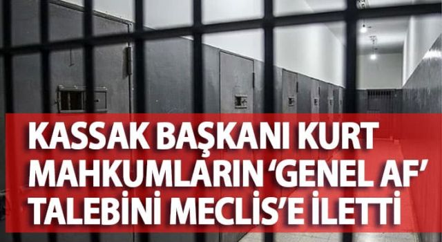 Kassak Başkanı Kurt mahkumların 'Genel Af' talebini meclis'e iletti