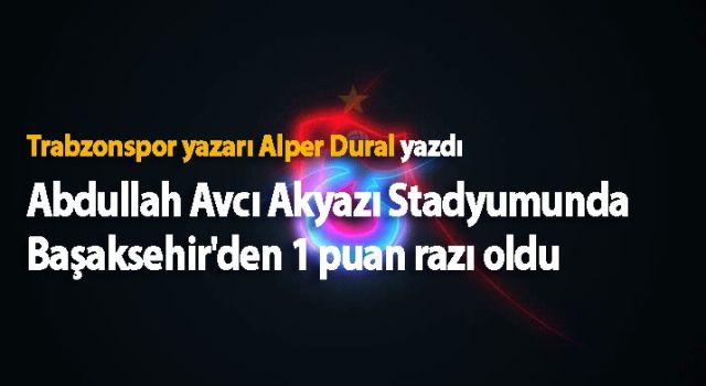 Abdullah Avcı Akyazı Stadyumunda Başaksehir'den 1 puan razı oldu.