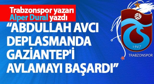 "ABDULLAH AVCI DEPLASMANDA GAZİANTEP'İ AVLAMAYI BAŞARDI"