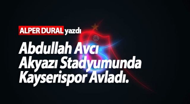 Abdullah Avcı Akyazı Stadyumunda Kayserispor Avladı.