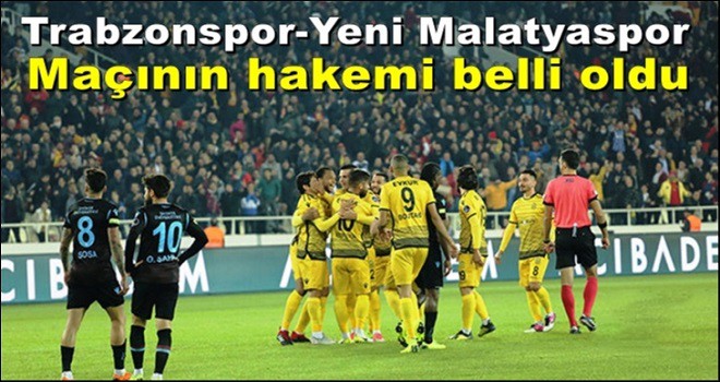 Trabzonspor - Yeni Malatyaspor maçının hakemi belli oldu