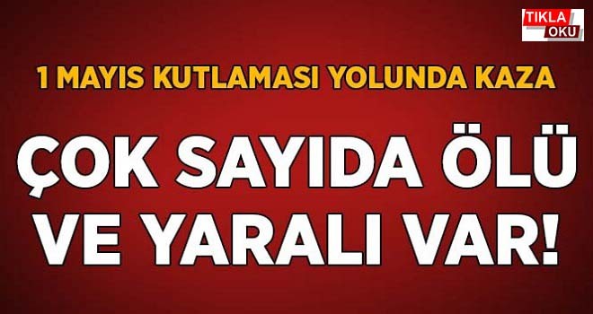 1 Mayıs Kutlamasında kaza çok sayıda ölü var..