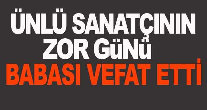 Ünlü sanatçının Babası vefat etti