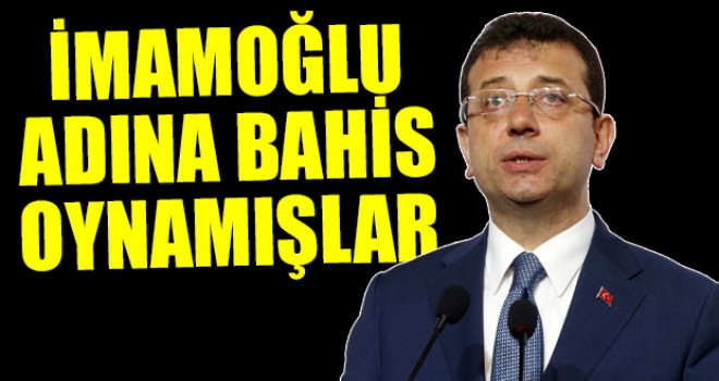 İmamoğlu adına bahıs oynamışlar