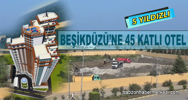 Beşikdüzü'nde 45 katlı otel inşaatı başladı