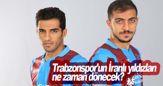 Trabzonspor'un İranlı yıldızları ne zaman dönecek?