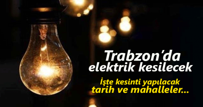 Trabzon’un 7 ilçesinde dikkat! Elektrik kesintisi yaşanacak