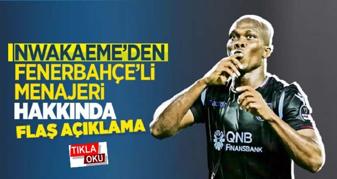 Nwakaeme'den Fenerbahçeli menajeri hakkında flaş açıklama!