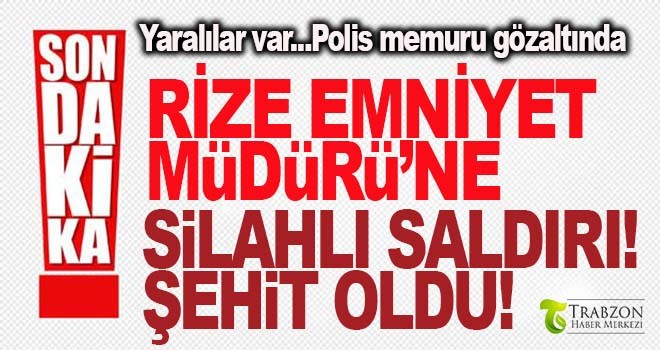 Rize Emniyet Müdürü vurularak şehit oldu