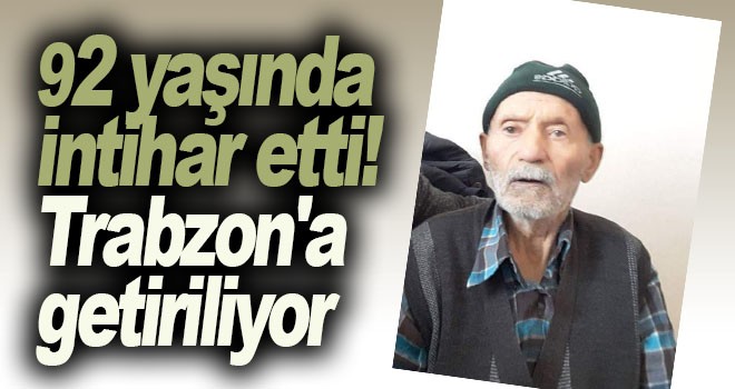 92 yaşında intihar etti! Trabzon'a getiriliyor