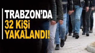 Trabzon'da 32 kişi yakalandı