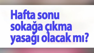 Hafta sonu sokağa çıkma yasağı olacak mı?