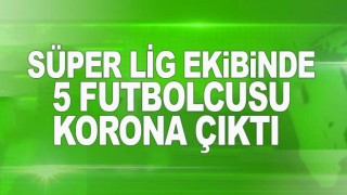 Süper Lig ekibinde, 5 futbolcu korona çıktı