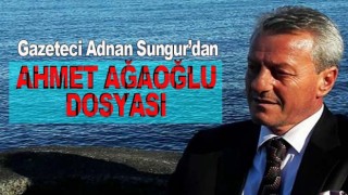 Gazeteci Adnan Sungur'un yazısı Ahmet Ağaoğlu dosyası