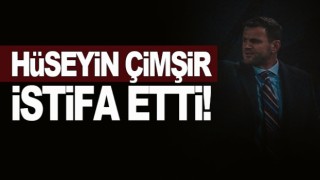 Hüseyin Çimşir istifasını sundu!