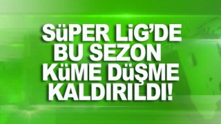 Süper Lig'de küme düşme kaldırıldı.