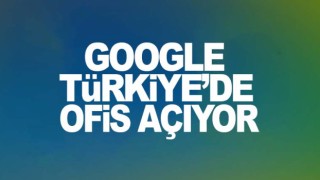 Google Türkiye'de ofis açıyor