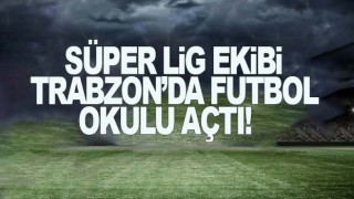 Süper Lig ekibi Trabzon'da futbol okulu açtı!