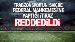 Trabzonspor'un İsviçre Federal Mahkemesi'ne yaptığı itiraz başvurusu reddedildi