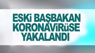 Eski Başbakan koronaya yakalandı!