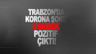 Trabzon'da 5 bebeğin koronavirüs testi pozitif çıktı