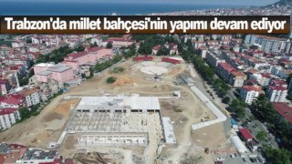 Trabzon'da millet bahçesi'nin yapımı devam ediyor