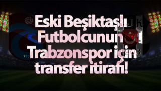 Eski Beşiktaşlı Futbolcunun Trabzonspor İtirafı