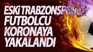 Eski Trabzonsporlu Futbolcu Korona şoku!