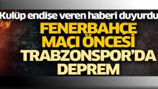 Fenerbahçe maçı öncesi Trabzonspor’da deprem!