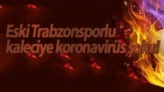 Trabzonlu kaleci koronaya yakalandı