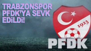 Trabzonspor PFDK'ya sevkedildi