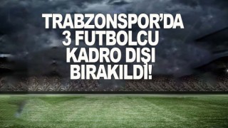 Trabzonspor'da 3 futbolcu kadro dışı bırakıldı
