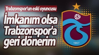 Trabzonspor'un eski oyuncusu geri dönmek istiyor