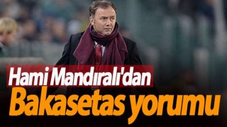 Hami Mandıralı'dan Bakasetas Sözleri!