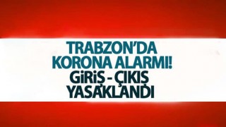 Trabzon'da Korona Alarmı! Giriş-Çıkış yasaklandı