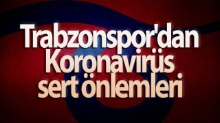 Trabzonspor'dan Koronavirüs sert önlemleri