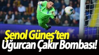 Şenol Güneş'ten Uğurcan Çakır kararı