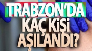 Trabzon’da korona aşısı olanların sayısı kaç?
