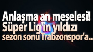 Süper Lig'in yıldızı sezon sonu Trabzonspor'a...