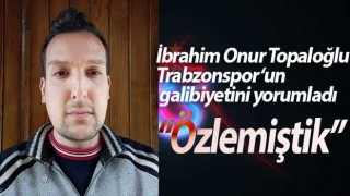 Topaloğlu Trabzonspor‘un galibiyetini yorumladı