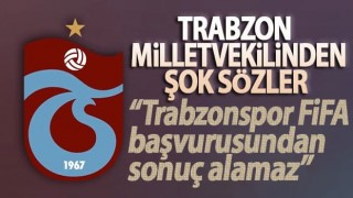 Trabzon Milletvekilinden şok sözler: Trabzonspor FİFA başvurusundan sonuç alamaz