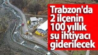 Trabzon'da 2 ilçenin 100 yıllık su ihtiyacı giderilecek