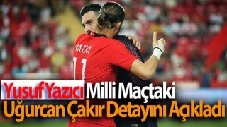 Yusuf Yazıcı Milli Maçtaki Uğurcan Çakır açıklaması