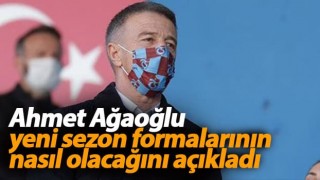 Ahmet Ağaoğlu yeni sezon formalarının nasıl olacağını açıkladı