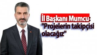 İl Başkanı Mumcu: "Projelerin takipçisi olacağız"