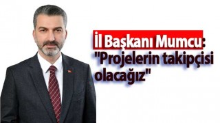 İl Başkanı Mumcu: "Projelerin takipçisi olacağız"