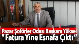 Pazar Şoförler Odası Başkanı Yüksel ’’ Fatura Yine Esnafa Çıktı ‘’