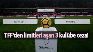 TFF'den limitleri aşan 3 kulübe ceza!